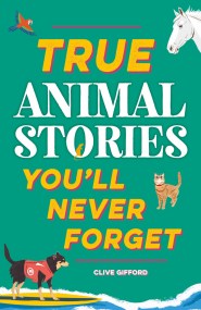 True Stories You’ll Never Forget: True Animal Stories